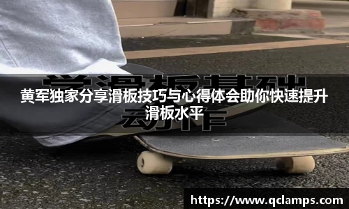 黄军独家分享滑板技巧与心得体会助你快速提升滑板水平
