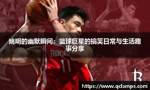 姚明的幽默瞬间：篮球巨星的搞笑日常与生活趣事分享