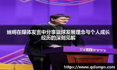 姚明在媒体发言中分享篮球发展理念与个人成长经历的深刻见解