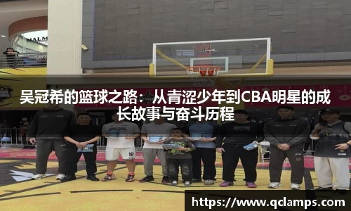 吴冠希的篮球之路：从青涩少年到CBA明星的成长故事与奋斗历程