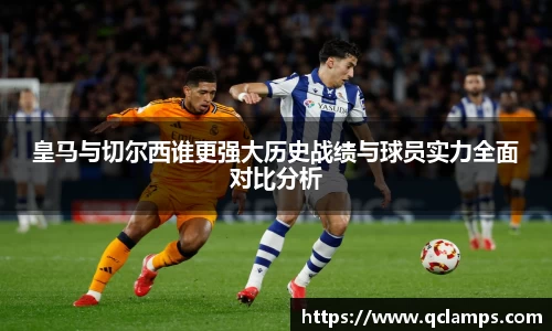 皇马与切尔西谁更强大历史战绩与球员实力全面对比分析