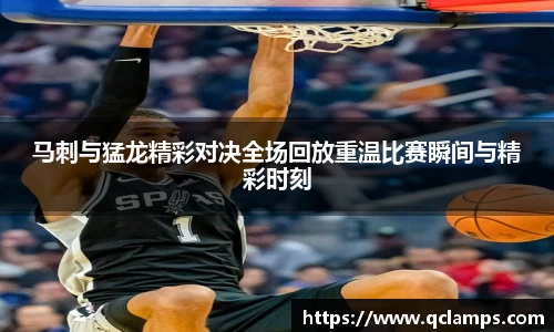 马刺与猛龙精彩对决全场回放重温比赛瞬间与精彩时刻