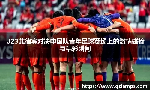 U23菲律宾对决中国队青年足球赛场上的激情碰撞与精彩瞬间