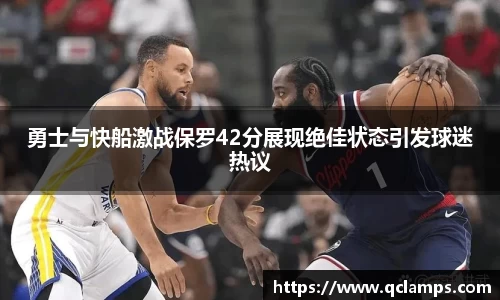 勇士与快船激战保罗42分展现绝佳状态引发球迷热议