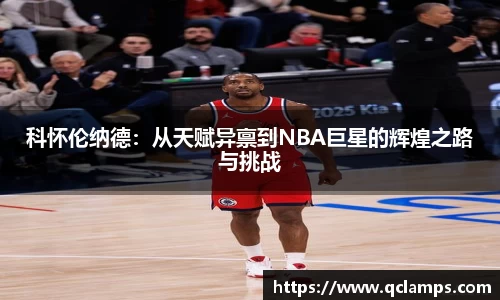 科怀伦纳德：从天赋异禀到NBA巨星的辉煌之路与挑战