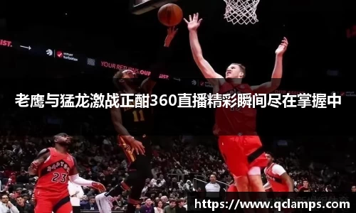 老鹰与猛龙激战正酣360直播精彩瞬间尽在掌握中