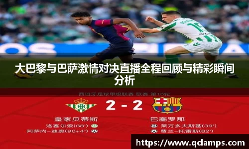 大巴黎与巴萨激情对决直播全程回顾与精彩瞬间分析