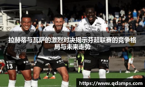 拉赫蒂与瓦萨的激烈对决揭示芬超联赛的竞争格局与未来走势
